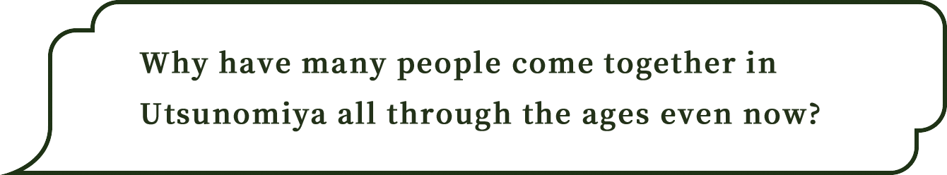 Why have many people come together in Utsunomiya all through the ages even now?